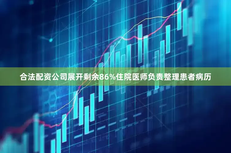 合法配资公司展开剩余86%住院医师负责整理患者病历