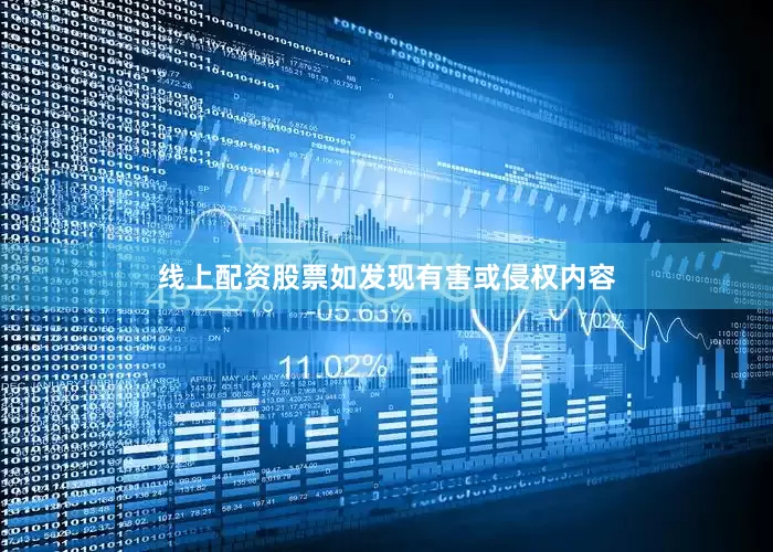 线上配资股票如发现有害或侵权内容