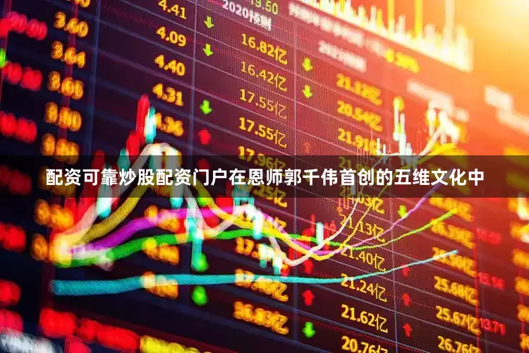 配资可靠炒股配资门户在恩师郭千伟首创的五维文化中