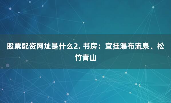 股票配资网址是什么2. 书房：宜挂瀑布流泉、松竹青山