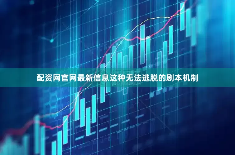 配资网官网最新信息这种无法逃脱的剧本机制