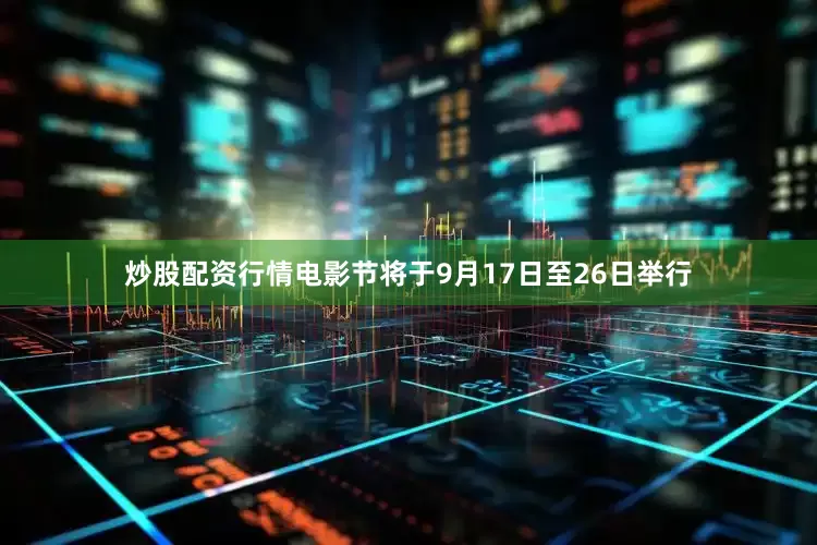 炒股配资行情电影节将于9月17日至26日举行