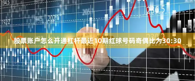 股票账户怎么开通杠杆最近10期红球号码奇偶比为30:30