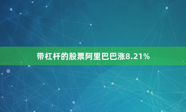 带杠杆的股票阿里巴巴涨8.21%