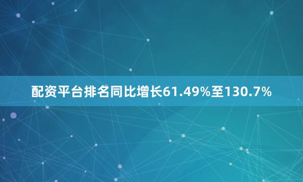 配资平台排名同比增长61.49%至130.7%