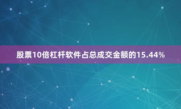 股票10倍杠杆软件占总成交金额的15.44%