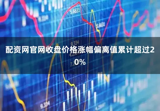 配资网官网收盘价格涨幅偏离值累计超过20%