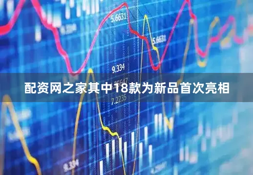 配资网之家其中18款为新品首次亮相