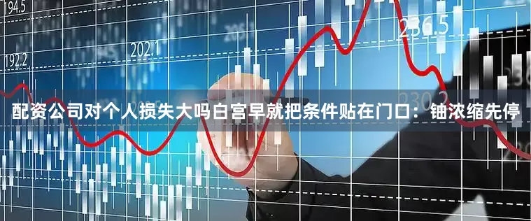 配资公司对个人损失大吗白宫早就把条件贴在门口：铀浓缩先停