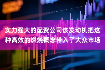 实力强大的配资公司该发动机把这种高效的燃烧概念带入了大众市场